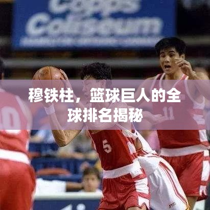 穆铁柱，篮球巨人的全球排名揭秘