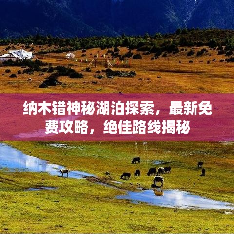 纳木错神秘湖泊探索，最新免费攻略，绝佳路线揭秘