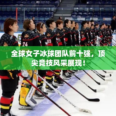 全球女子冰球团队前十强，顶尖竞技风采展现！