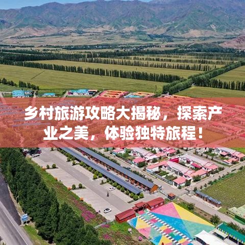 乡村旅游攻略大揭秘，探索产业之美，体验独特旅程！
