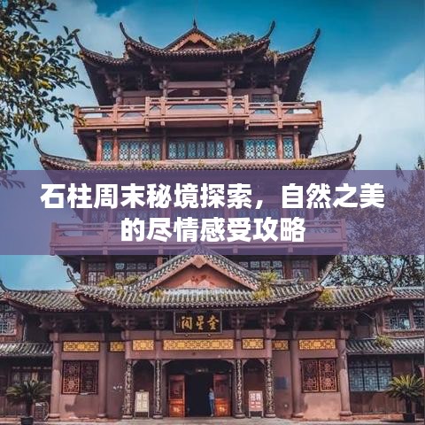 石柱周末秘境探索，自然之美的尽情感受攻略