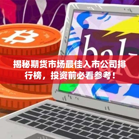 揭秘期货市场最佳入市公司排行榜，投资前必看参考！