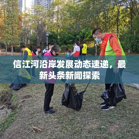信江河沿岸发展动态速递，最新头条新闻探索