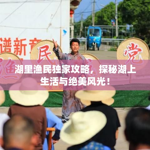湖里渔民独家攻略，探秘湖上生活与绝美风光！