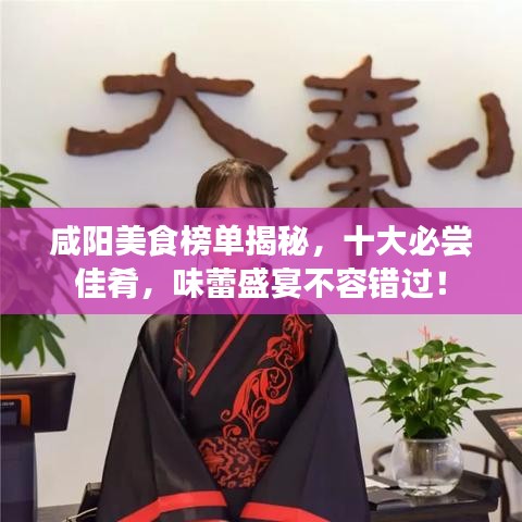 咸阳美食榜单揭秘，十大必尝佳肴，味蕾盛宴不容错过！