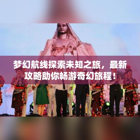 梦幻航线探索未知之旅，最新攻略助你畅游奇幻旅程！