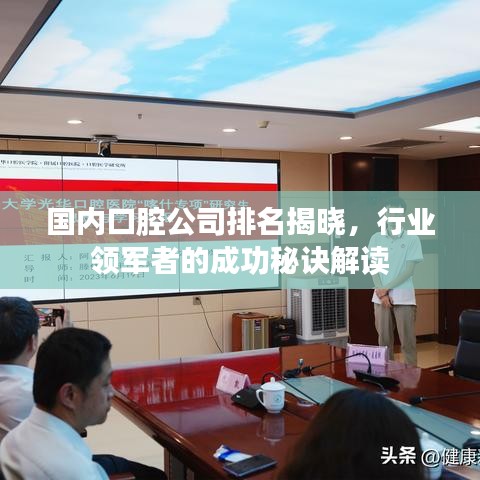 国内口腔公司排名揭晓，行业领军者的成功秘诀解读