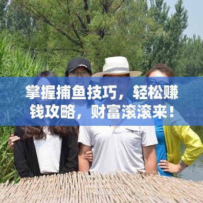 掌握捕鱼技巧，轻松赚钱攻略，财富滚滚来！