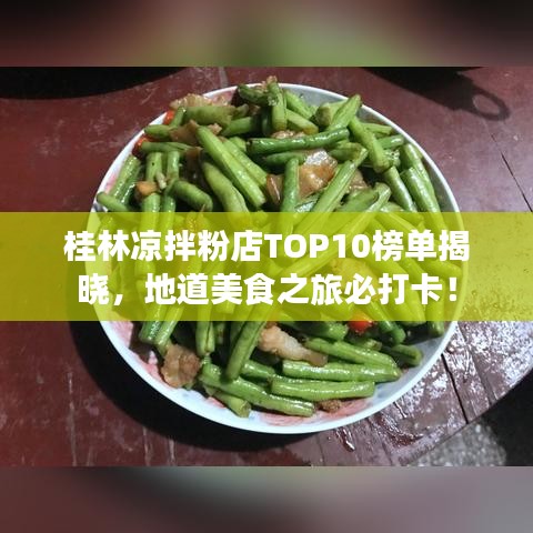 桂林凉拌粉店TOP10榜单揭晓，地道美食之旅必打卡！
