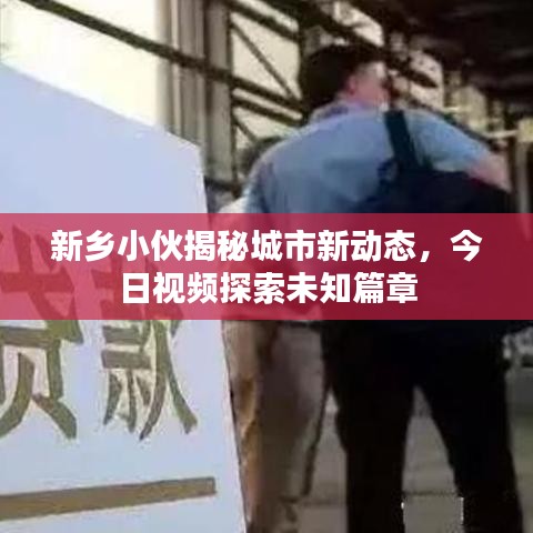新乡小伙揭秘城市新动态，今日视频探索未知篇章