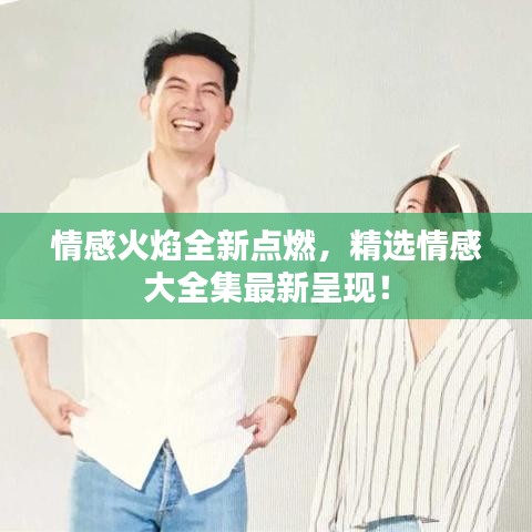 情感火焰全新点燃，精选情感大全集最新呈现！