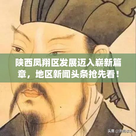 陕西凤翔区发展迈入崭新篇章，地区新闻头条抢先看！