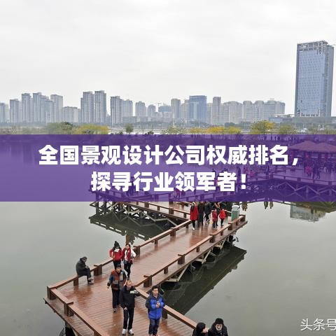 全国景观设计公司权威排名，探寻行业领军者！