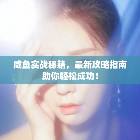 咸鱼实战秘籍，最新攻略指南助你轻松成功！