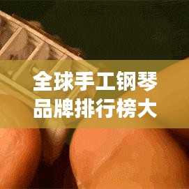 全球手工钢琴品牌排行榜大揭秘，顶级手工钢琴品牌一网打尽！