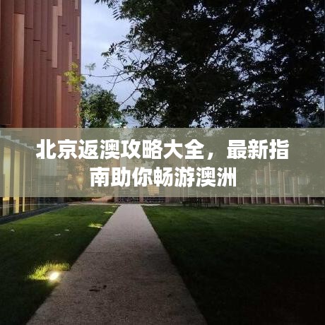 北京返澳攻略大全，最新指南助你畅游澳洲