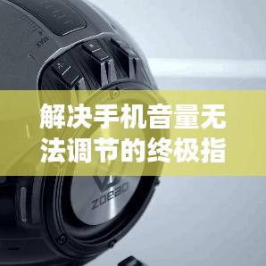 解决手机音量无法调节的终极指南，轻松应对音量调节问题！