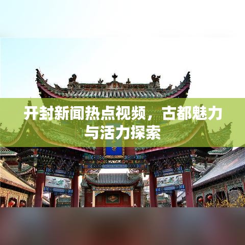 开封新闻热点视频，古都魅力与活力探索