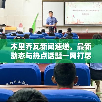木里乔瓦新闻速递，最新动态与热点话题一网打尽