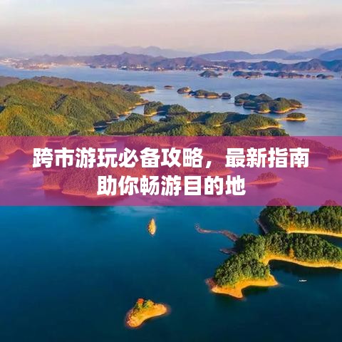 跨市游玩必备攻略，最新指南助你畅游目的地
