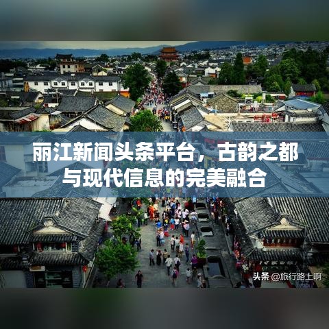 丽江新闻头条平台，古韵之都与现代信息的完美融合