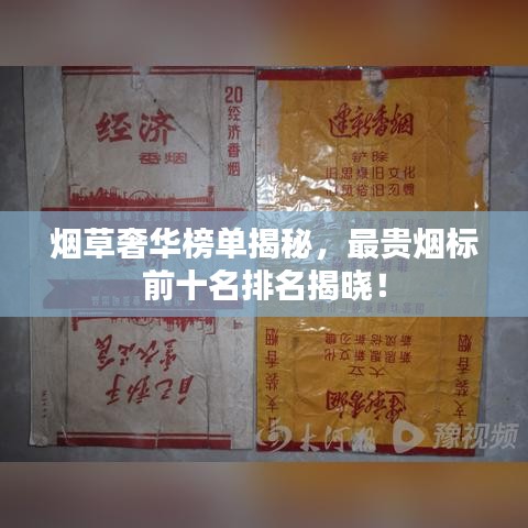 烟草奢华榜单揭秘，最贵烟标前十名排名揭晓！