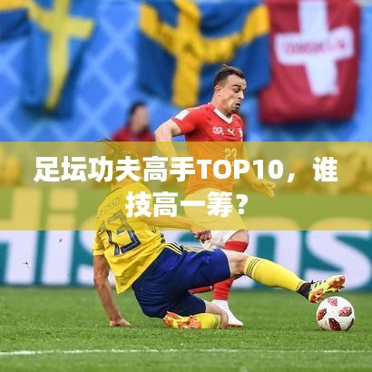 足坛功夫高手TOP10，谁技高一筹？