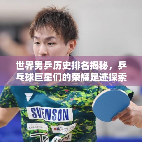 世界男乒历史排名揭秘，乒乓球巨星们的荣耀足迹探索