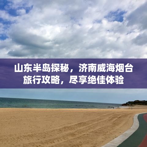 山东半岛探秘，济南威海烟台旅行攻略，尽享绝佳体验
