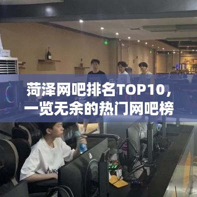 菏泽网吧排名TOP10，一览无余的热门网吧榜单！