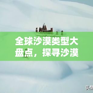 全球沙漠类型大盘点，探寻沙漠之最，揭秘排名背后的奥秘！