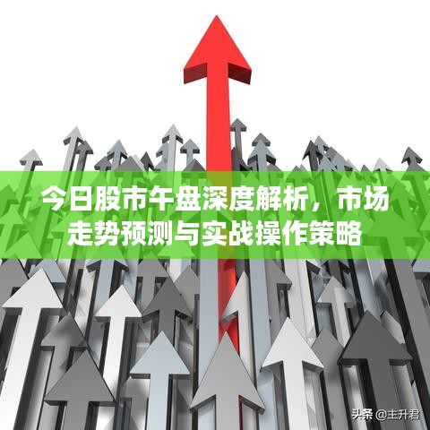 今日股市午盘深度解析，市场走势预测与实战操作策略