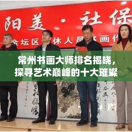 常州书画大师排名揭晓，探寻艺术巅峰的十大璀璨明珠