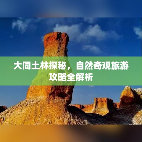 大同土林探秘，自然奇观旅游攻略全解析