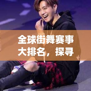 全球街舞赛事大排名，探寻街舞巅峰之旅