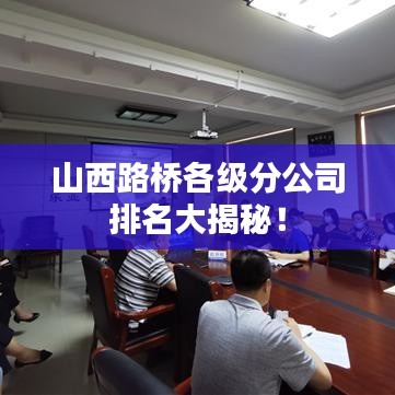 山西路桥各级分公司排名大揭秘！