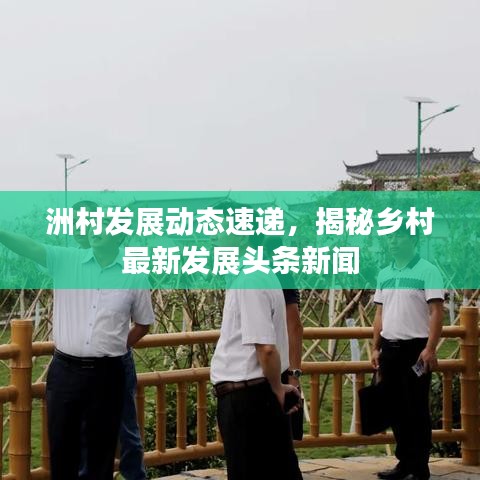 洲村发展动态速递，揭秘乡村最新发展头条新闻