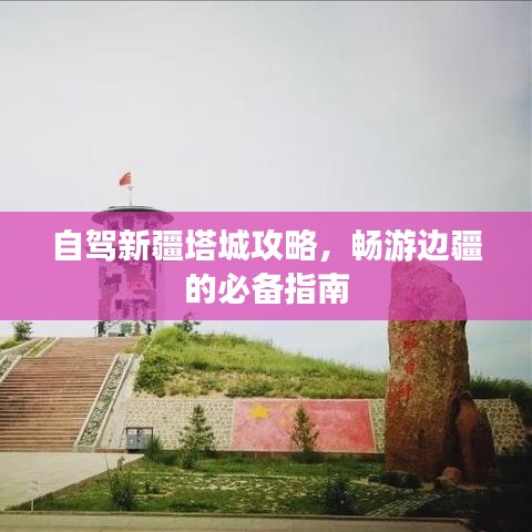 自驾新疆塔城攻略，畅游边疆的必备指南