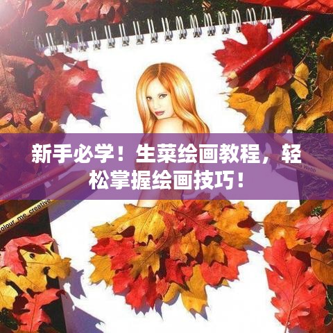 新手必学！生菜绘画教程，轻松掌握绘画技巧！