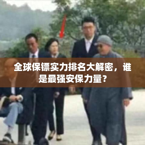 全球保镖实力排名大解密，谁是最强安保力量？
