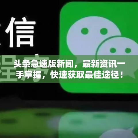 头条急速版新闻，最新资讯一手掌握，快速获取最佳途径！