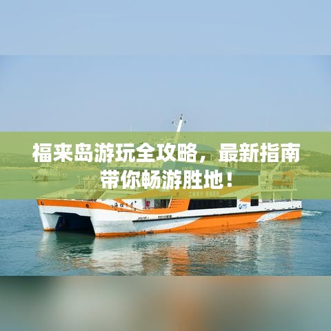 福来岛游玩全攻略，最新指南带你畅游胜地！