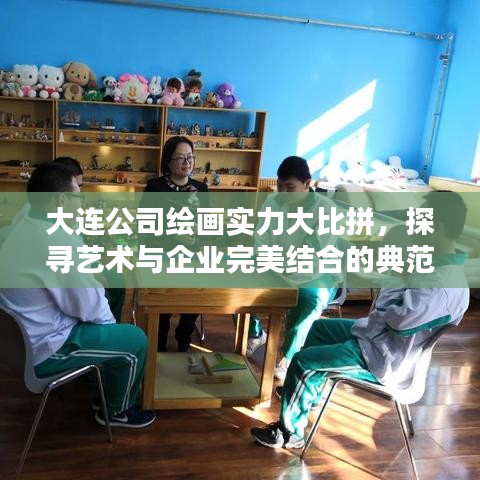 大连公司绘画实力大比拼，探寻艺术与企业完美结合的典范公司排名！
