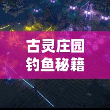 古灵庄园钓鱼秘籍，最新攻略与技巧一网打尽！
