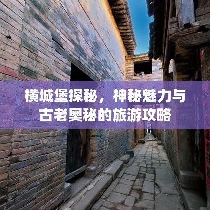 横城堡探秘，神秘魅力与古老奥秘的旅游攻略