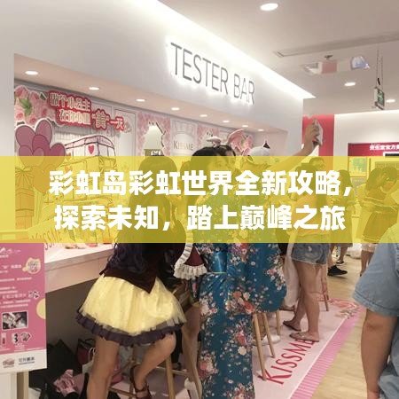 彩虹岛彩虹世界全新攻略，探索未知，踏上巅峰之旅