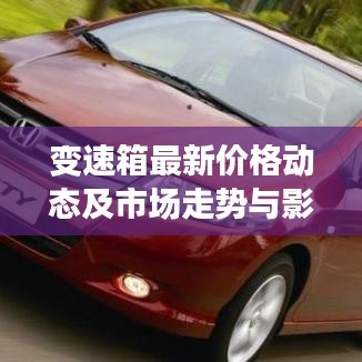 变速箱最新价格动态及市场走势与影响因素深度解析