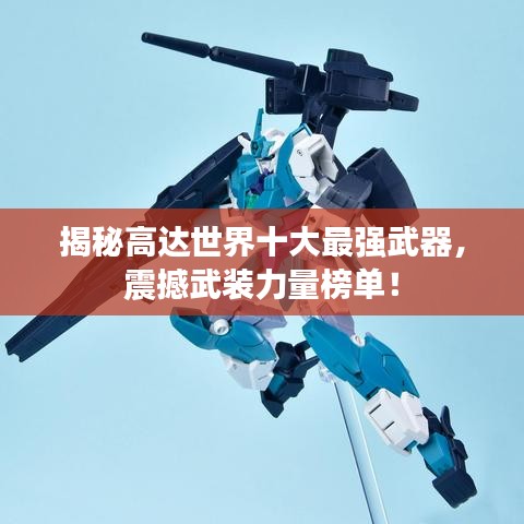 揭秘高达世界十大最强武器，震撼武装力量榜单！