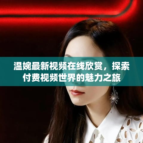温婉最新视频在线欣赏，探索付费视频世界的魅力之旅