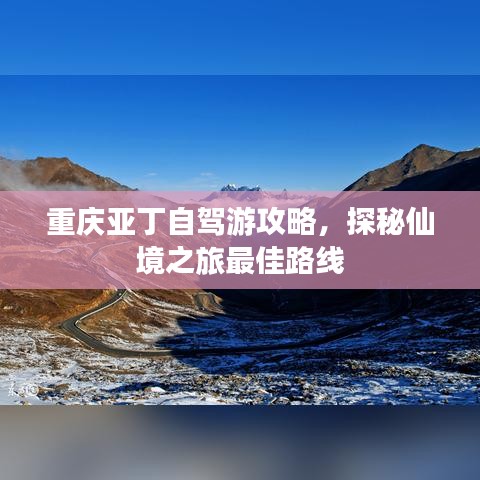 重庆亚丁自驾游攻略，探秘仙境之旅最佳路线